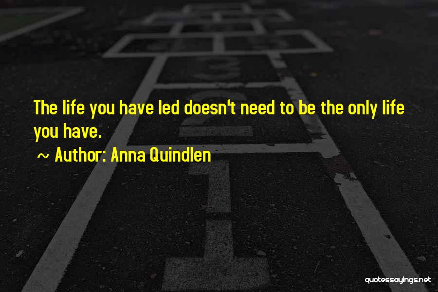 Anna Quindlen Quotes: The Life You Have Led Doesn't Need To Be The Only Life You Have.