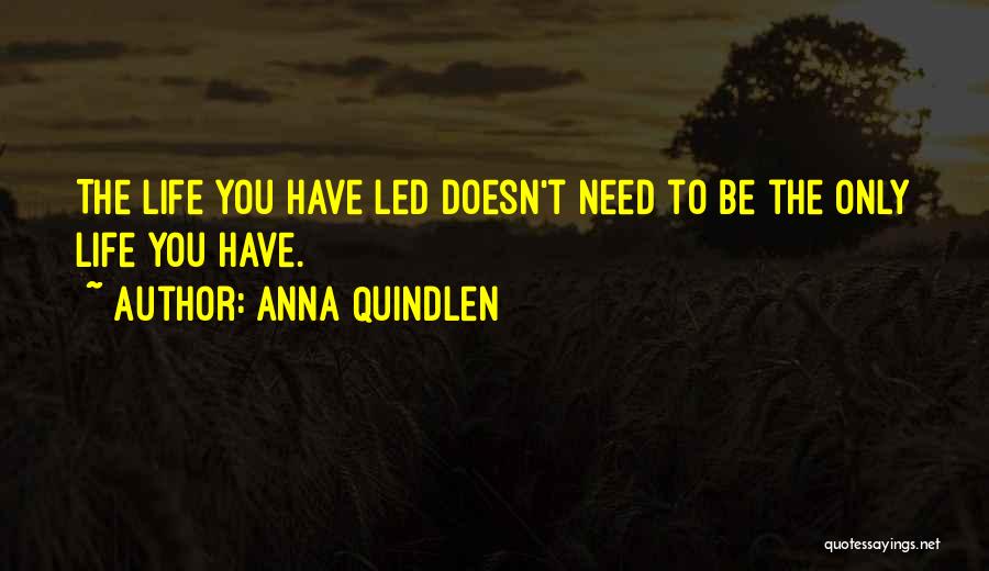 Anna Quindlen Quotes: The Life You Have Led Doesn't Need To Be The Only Life You Have.