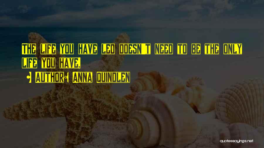 Anna Quindlen Quotes: The Life You Have Led Doesn't Need To Be The Only Life You Have.