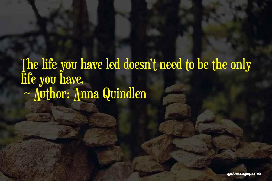 Anna Quindlen Quotes: The Life You Have Led Doesn't Need To Be The Only Life You Have.