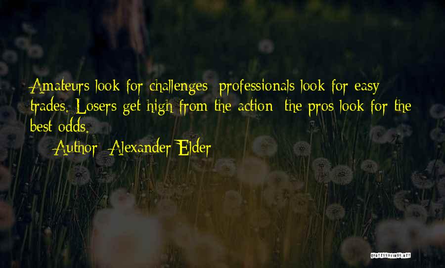 Alexander Elder Quotes: Amateurs Look For Challenges; Professionals Look For Easy Trades. Losers Get High From The Action; The Pros Look For The