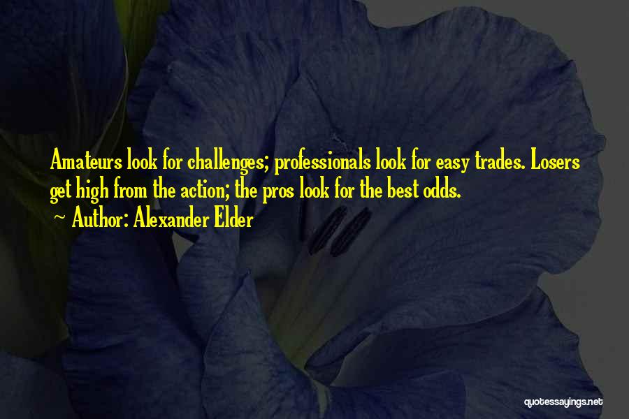 Alexander Elder Quotes: Amateurs Look For Challenges; Professionals Look For Easy Trades. Losers Get High From The Action; The Pros Look For The