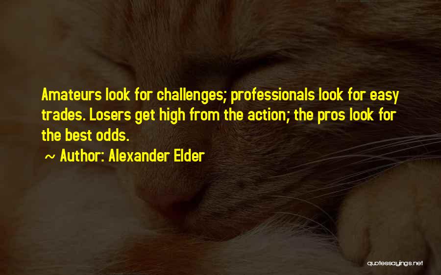 Alexander Elder Quotes: Amateurs Look For Challenges; Professionals Look For Easy Trades. Losers Get High From The Action; The Pros Look For The