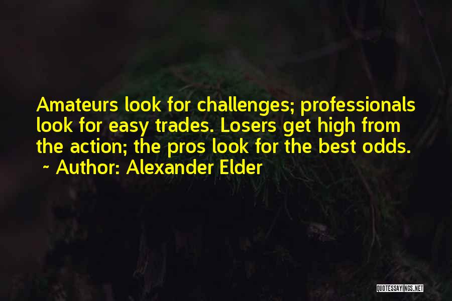 Alexander Elder Quotes: Amateurs Look For Challenges; Professionals Look For Easy Trades. Losers Get High From The Action; The Pros Look For The