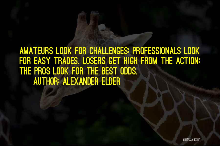 Alexander Elder Quotes: Amateurs Look For Challenges; Professionals Look For Easy Trades. Losers Get High From The Action; The Pros Look For The