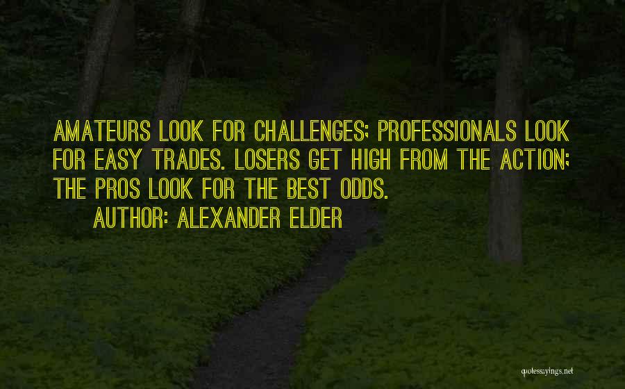 Alexander Elder Quotes: Amateurs Look For Challenges; Professionals Look For Easy Trades. Losers Get High From The Action; The Pros Look For The