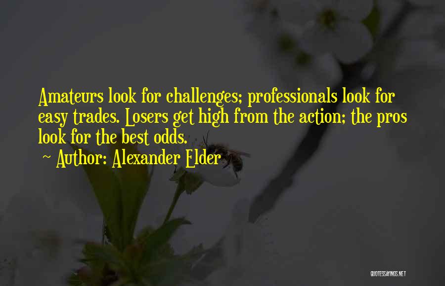 Alexander Elder Quotes: Amateurs Look For Challenges; Professionals Look For Easy Trades. Losers Get High From The Action; The Pros Look For The