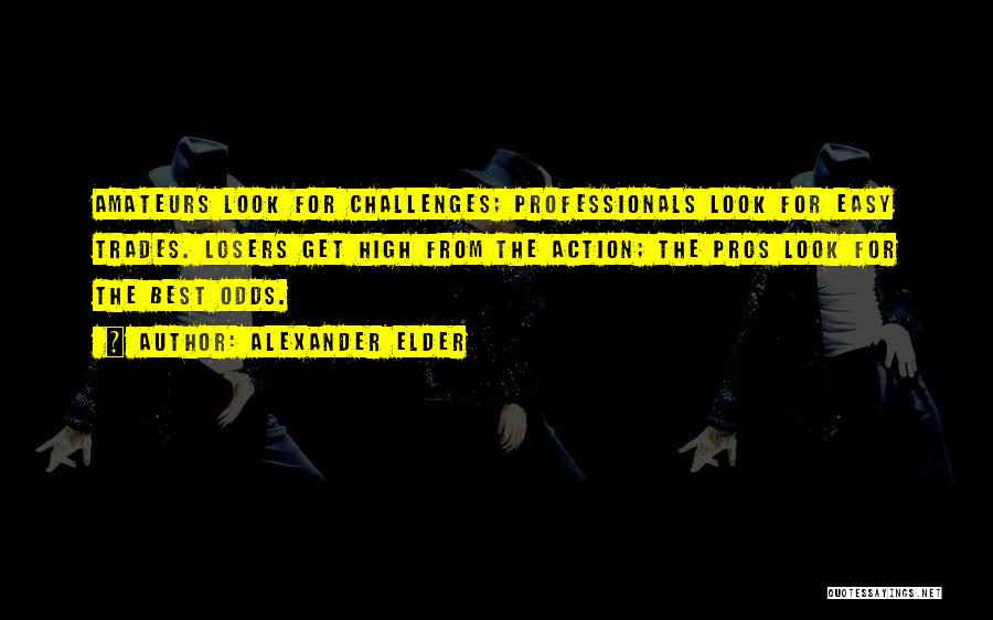 Alexander Elder Quotes: Amateurs Look For Challenges; Professionals Look For Easy Trades. Losers Get High From The Action; The Pros Look For The