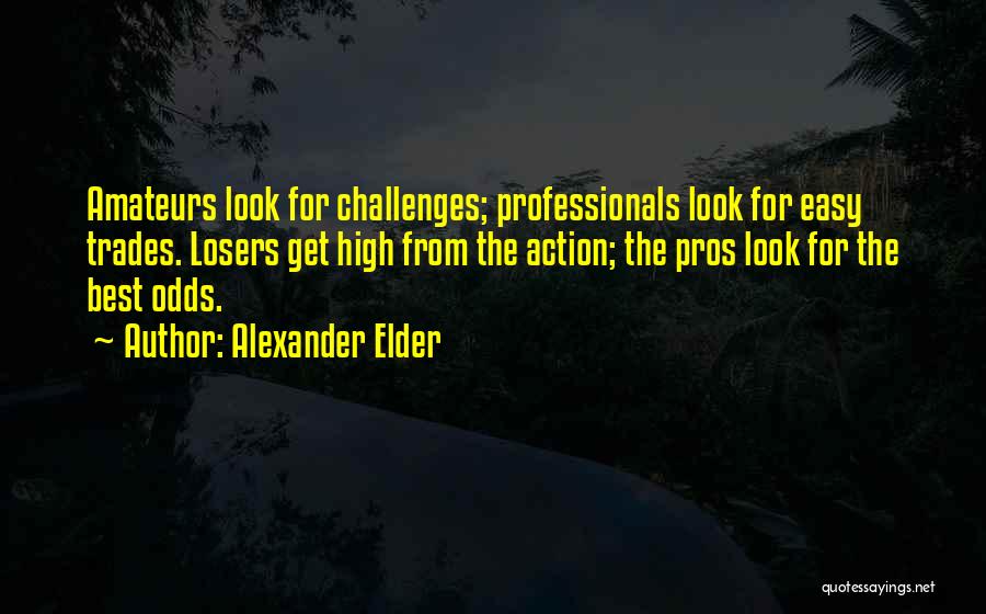 Alexander Elder Quotes: Amateurs Look For Challenges; Professionals Look For Easy Trades. Losers Get High From The Action; The Pros Look For The