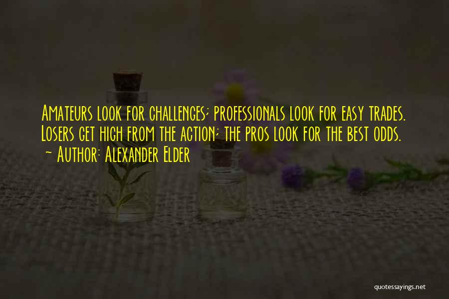 Alexander Elder Quotes: Amateurs Look For Challenges; Professionals Look For Easy Trades. Losers Get High From The Action; The Pros Look For The