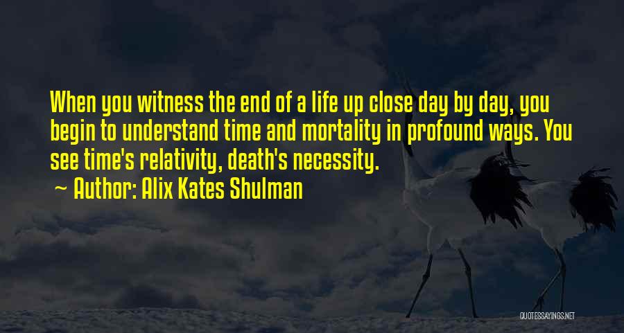 Alix Kates Shulman Quotes: When You Witness The End Of A Life Up Close Day By Day, You Begin To Understand Time And Mortality