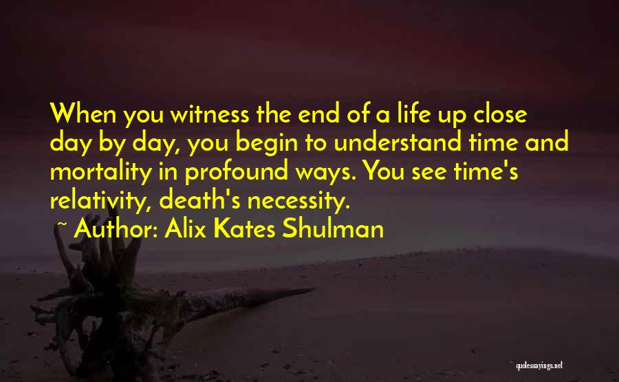 Alix Kates Shulman Quotes: When You Witness The End Of A Life Up Close Day By Day, You Begin To Understand Time And Mortality