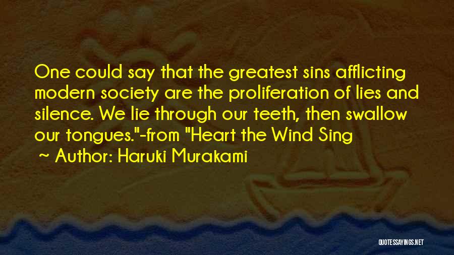 Haruki Murakami Quotes: One Could Say That The Greatest Sins Afflicting Modern Society Are The Proliferation Of Lies And Silence. We Lie Through