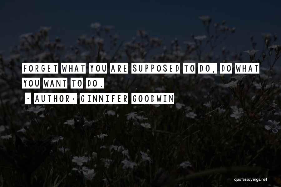 Ginnifer Goodwin Quotes: Forget What You Are Supposed To Do, Do What You Want To Do.