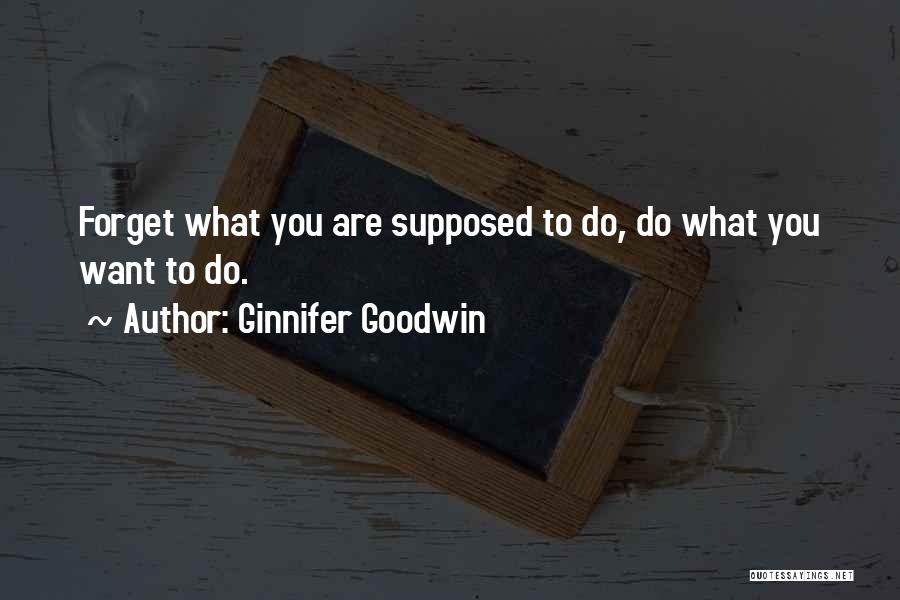 Ginnifer Goodwin Quotes: Forget What You Are Supposed To Do, Do What You Want To Do.