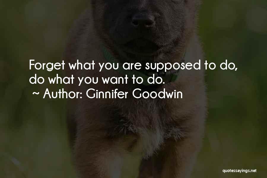 Ginnifer Goodwin Quotes: Forget What You Are Supposed To Do, Do What You Want To Do.