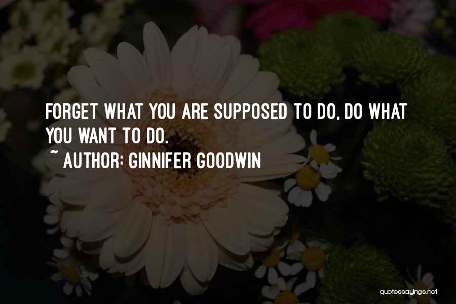 Ginnifer Goodwin Quotes: Forget What You Are Supposed To Do, Do What You Want To Do.