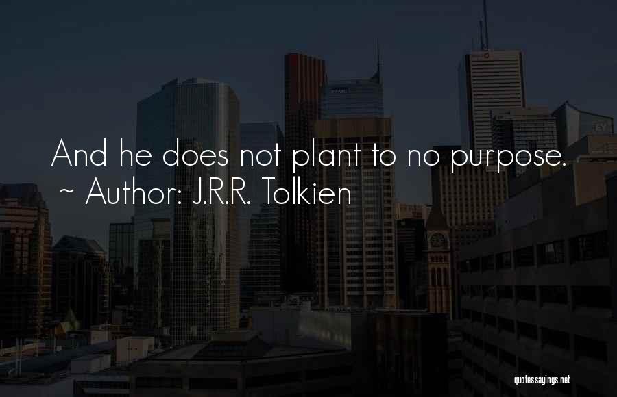 J.R.R. Tolkien Quotes: And He Does Not Plant To No Purpose.
