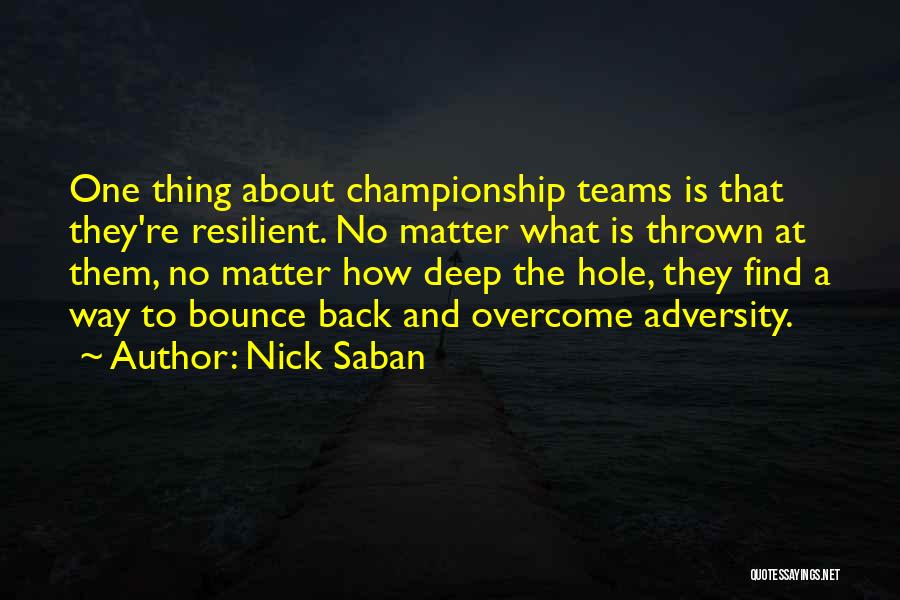 Nick Saban Quotes: One Thing About Championship Teams Is That They're Resilient. No Matter What Is Thrown At Them, No Matter How Deep