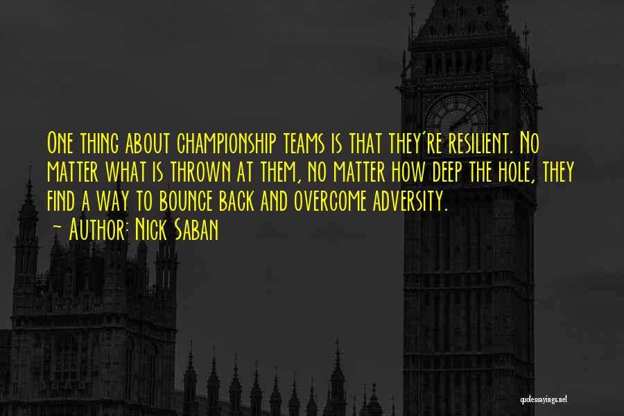 Nick Saban Quotes: One Thing About Championship Teams Is That They're Resilient. No Matter What Is Thrown At Them, No Matter How Deep