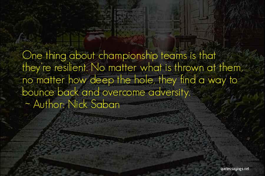 Nick Saban Quotes: One Thing About Championship Teams Is That They're Resilient. No Matter What Is Thrown At Them, No Matter How Deep