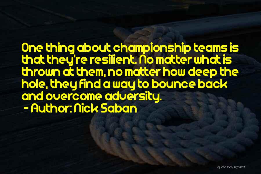 Nick Saban Quotes: One Thing About Championship Teams Is That They're Resilient. No Matter What Is Thrown At Them, No Matter How Deep