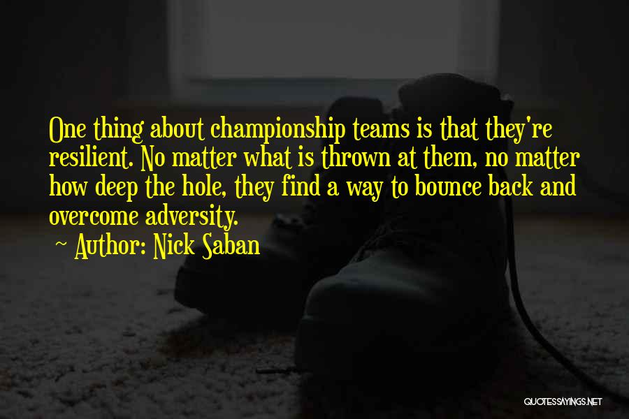 Nick Saban Quotes: One Thing About Championship Teams Is That They're Resilient. No Matter What Is Thrown At Them, No Matter How Deep