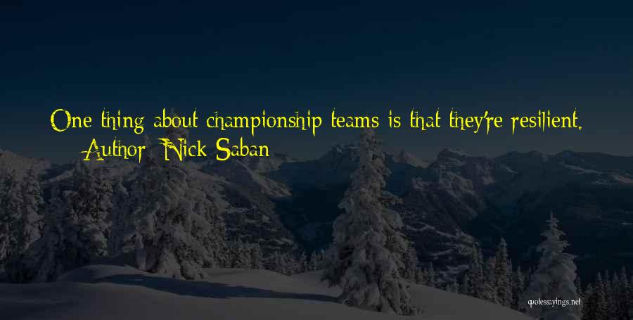 Nick Saban Quotes: One Thing About Championship Teams Is That They're Resilient. No Matter What Is Thrown At Them, No Matter How Deep