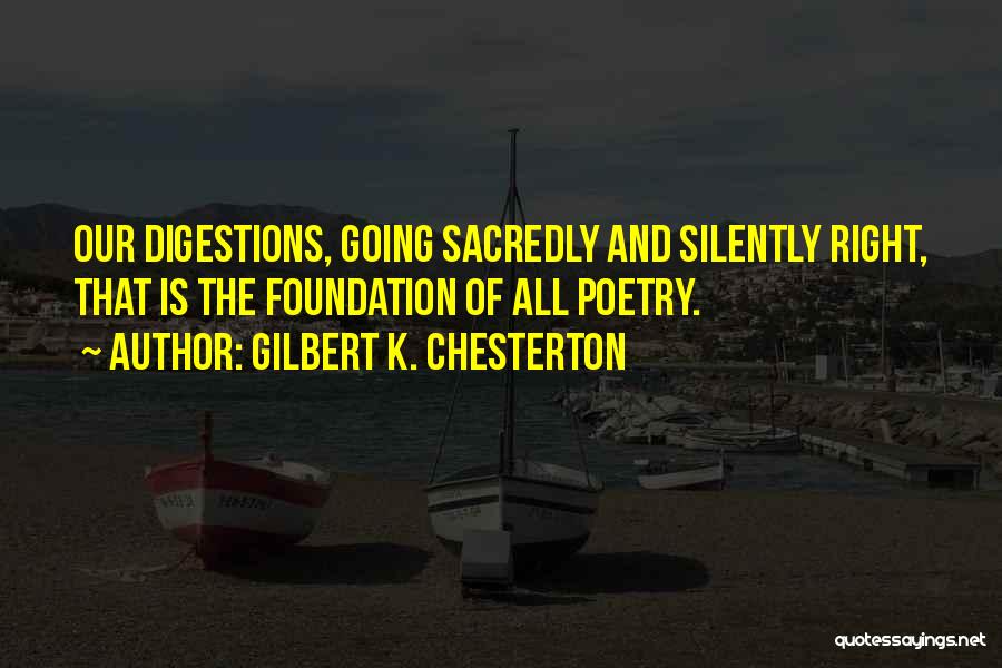 Gilbert K. Chesterton Quotes: Our Digestions, Going Sacredly And Silently Right, That Is The Foundation Of All Poetry.