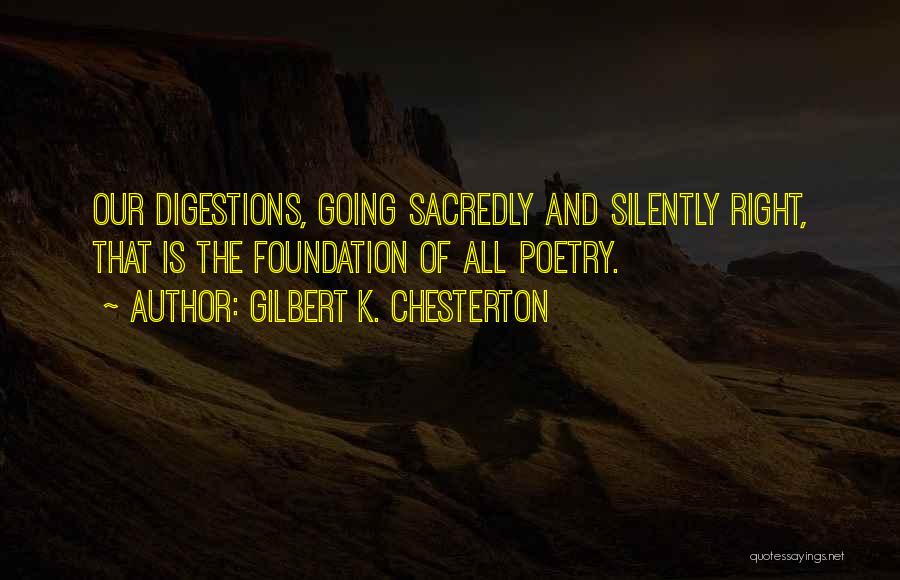 Gilbert K. Chesterton Quotes: Our Digestions, Going Sacredly And Silently Right, That Is The Foundation Of All Poetry.