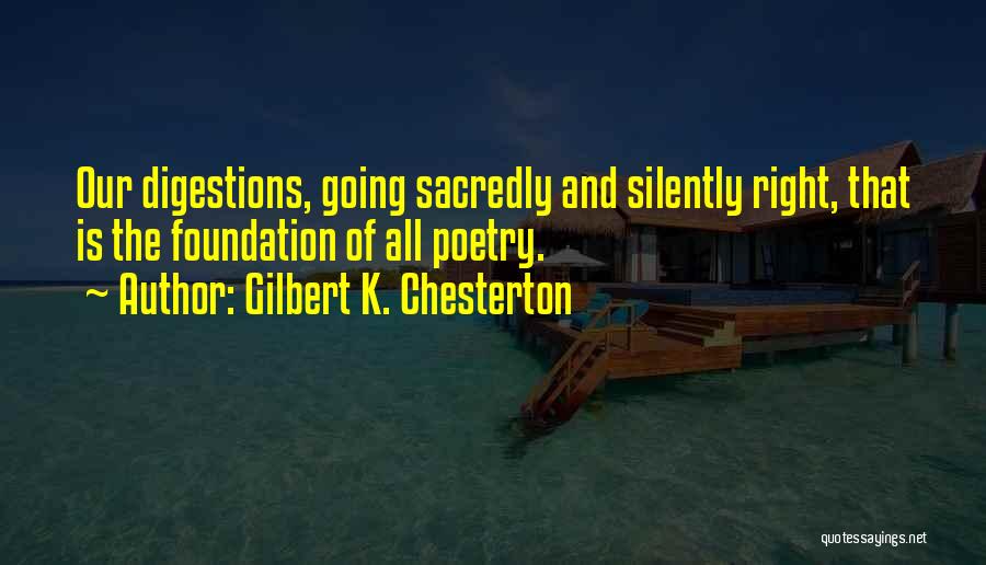 Gilbert K. Chesterton Quotes: Our Digestions, Going Sacredly And Silently Right, That Is The Foundation Of All Poetry.