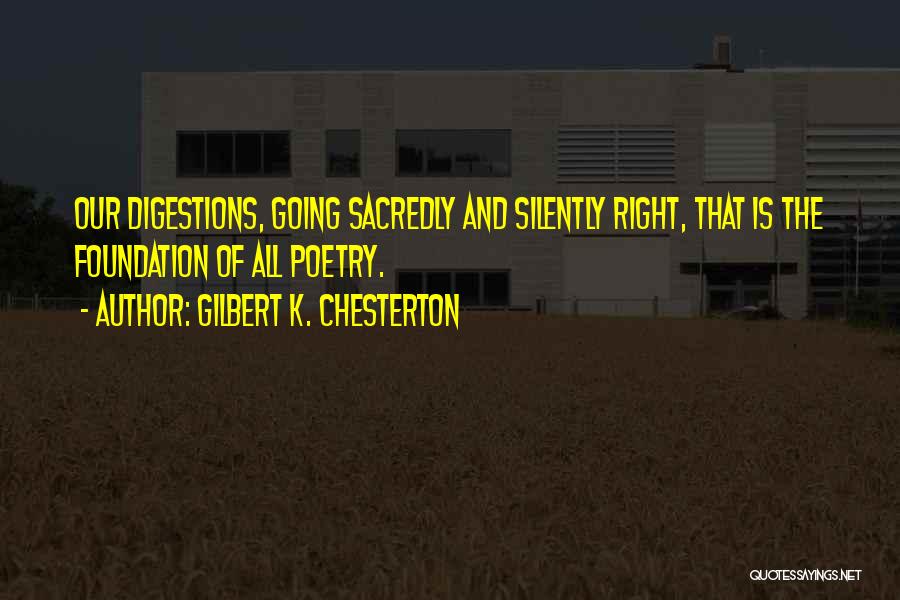 Gilbert K. Chesterton Quotes: Our Digestions, Going Sacredly And Silently Right, That Is The Foundation Of All Poetry.