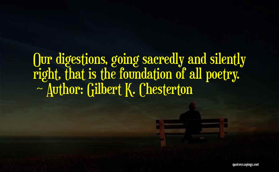Gilbert K. Chesterton Quotes: Our Digestions, Going Sacredly And Silently Right, That Is The Foundation Of All Poetry.