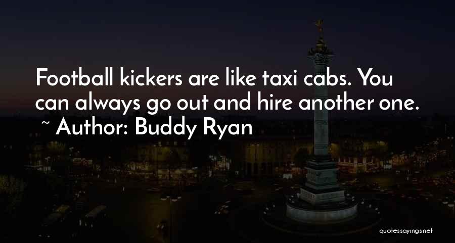 Buddy Ryan Quotes: Football Kickers Are Like Taxi Cabs. You Can Always Go Out And Hire Another One.