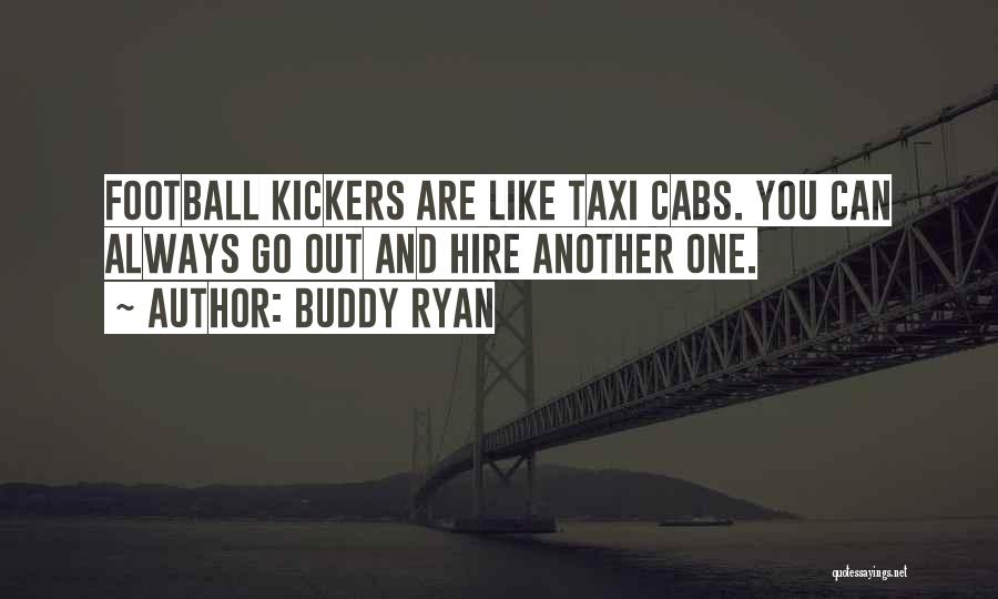 Buddy Ryan Quotes: Football Kickers Are Like Taxi Cabs. You Can Always Go Out And Hire Another One.