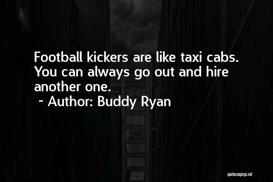 Buddy Ryan Quotes: Football Kickers Are Like Taxi Cabs. You Can Always Go Out And Hire Another One.