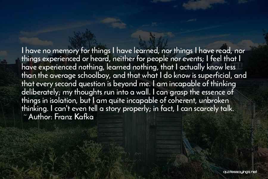 Franz Kafka Quotes: I Have No Memory For Things I Have Learned, Nor Things I Have Read, Nor Things Experienced Or Heard, Neither