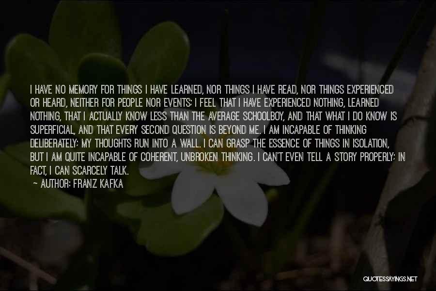 Franz Kafka Quotes: I Have No Memory For Things I Have Learned, Nor Things I Have Read, Nor Things Experienced Or Heard, Neither