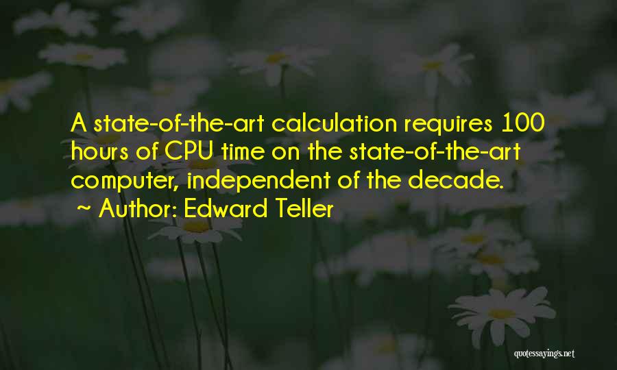 Edward Teller Quotes: A State-of-the-art Calculation Requires 100 Hours Of Cpu Time On The State-of-the-art Computer, Independent Of The Decade.