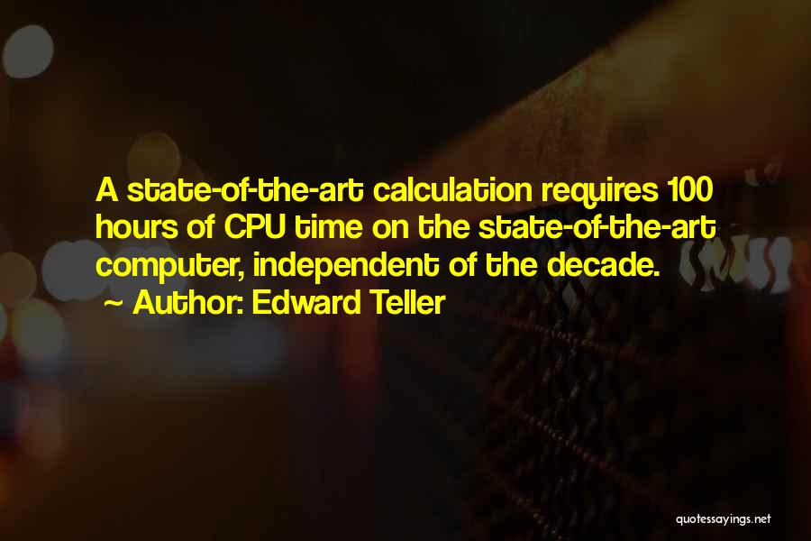 Edward Teller Quotes: A State-of-the-art Calculation Requires 100 Hours Of Cpu Time On The State-of-the-art Computer, Independent Of The Decade.