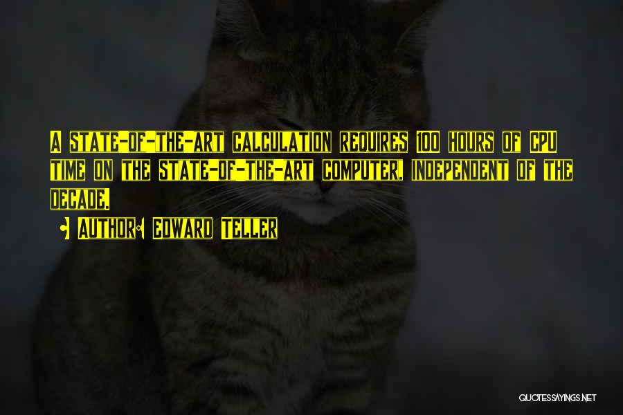 Edward Teller Quotes: A State-of-the-art Calculation Requires 100 Hours Of Cpu Time On The State-of-the-art Computer, Independent Of The Decade.