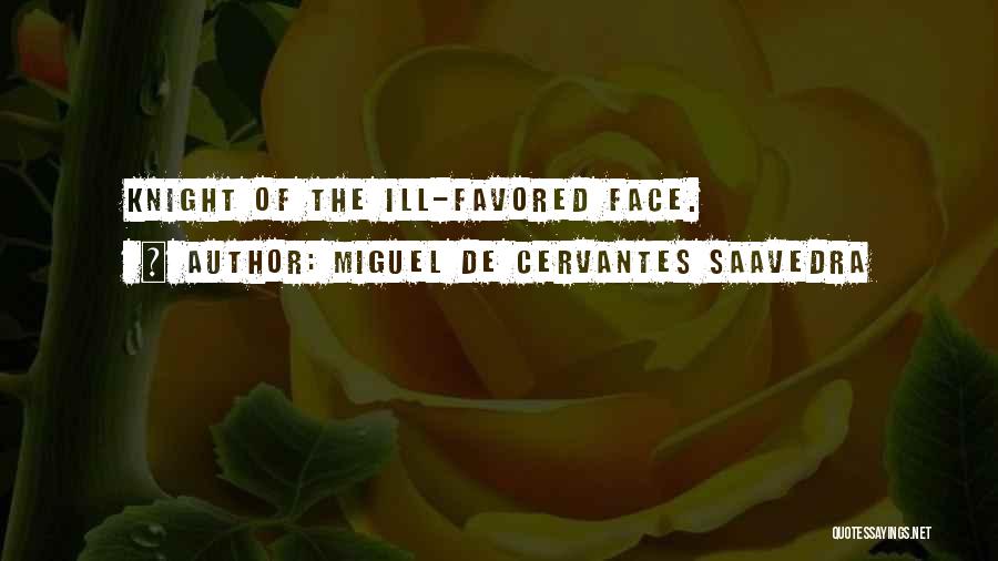 Miguel De Cervantes Saavedra Quotes: Knight Of The Ill-favored Face.