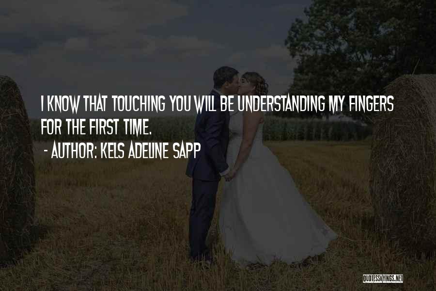 Kels Adeline Sapp Quotes: I Know That Touching You Will Be Understanding My Fingers For The First Time.