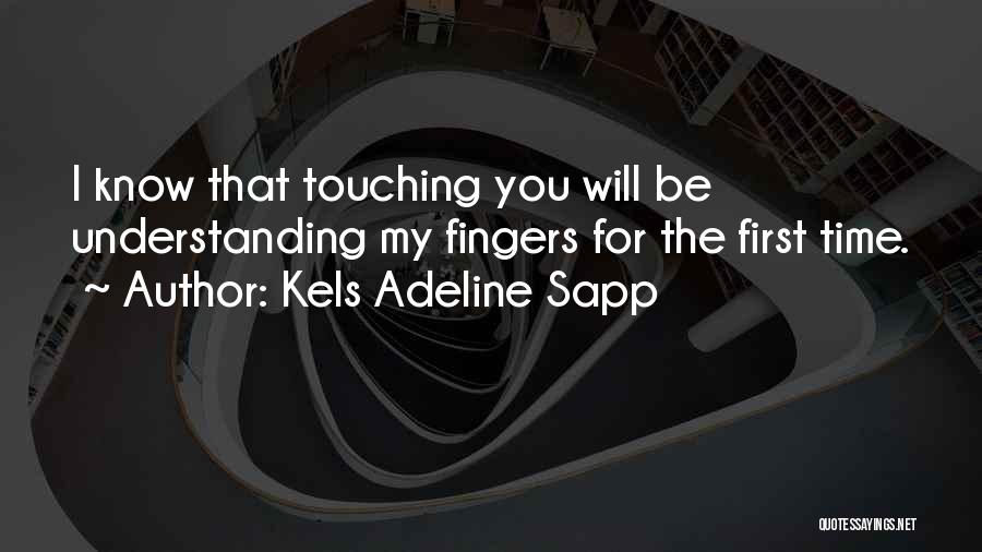 Kels Adeline Sapp Quotes: I Know That Touching You Will Be Understanding My Fingers For The First Time.