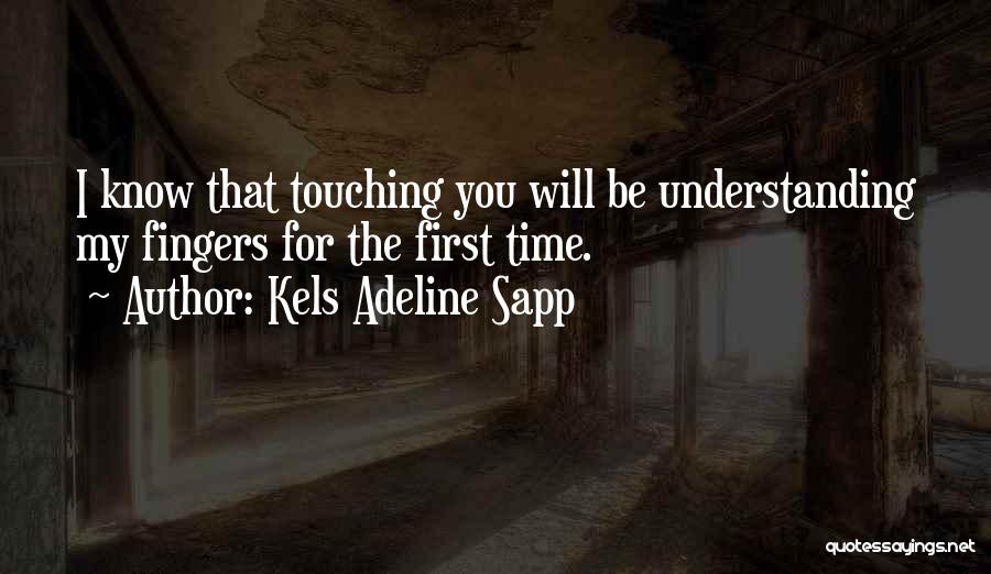 Kels Adeline Sapp Quotes: I Know That Touching You Will Be Understanding My Fingers For The First Time.