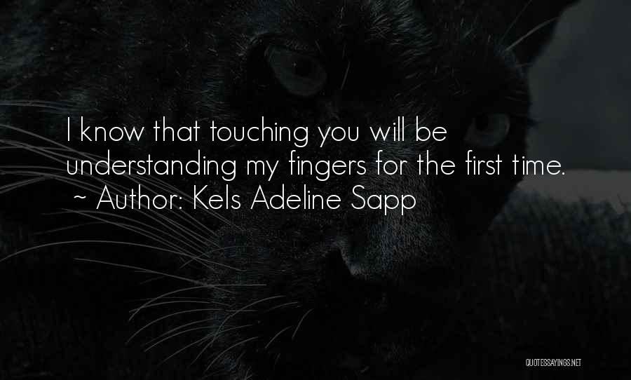Kels Adeline Sapp Quotes: I Know That Touching You Will Be Understanding My Fingers For The First Time.
