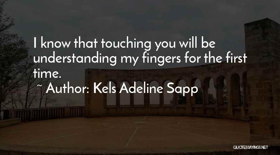 Kels Adeline Sapp Quotes: I Know That Touching You Will Be Understanding My Fingers For The First Time.