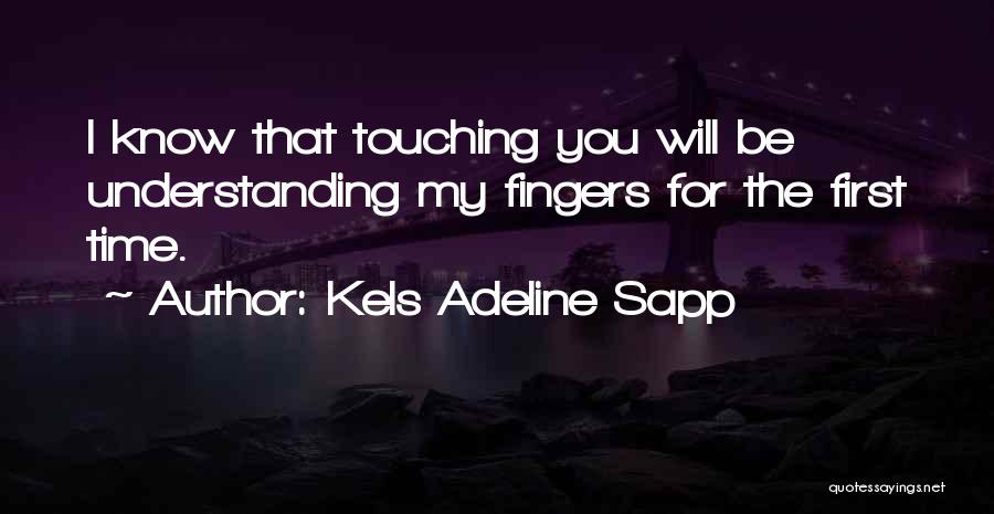 Kels Adeline Sapp Quotes: I Know That Touching You Will Be Understanding My Fingers For The First Time.
