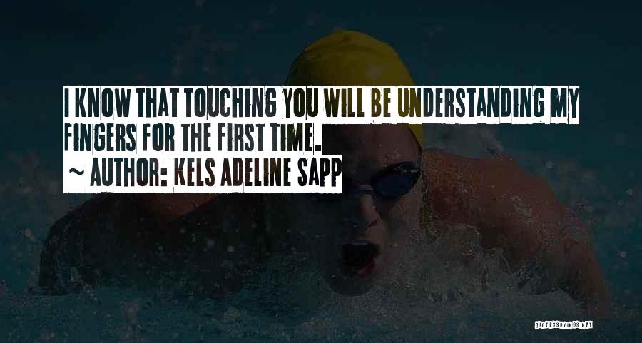 Kels Adeline Sapp Quotes: I Know That Touching You Will Be Understanding My Fingers For The First Time.