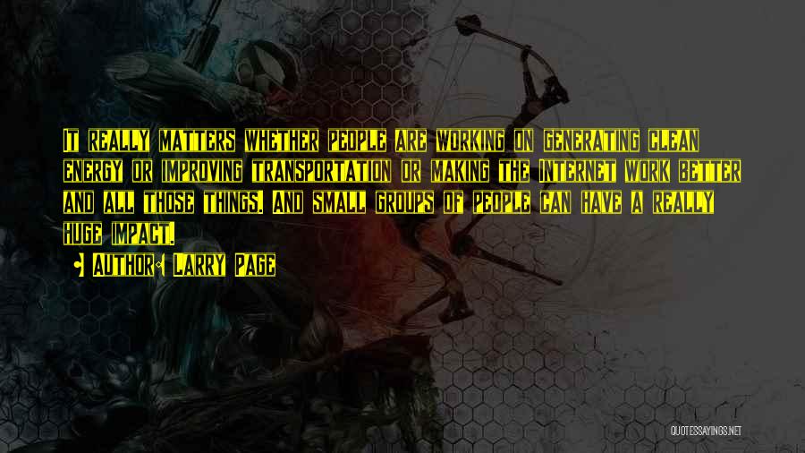 Larry Page Quotes: It Really Matters Whether People Are Working On Generating Clean Energy Or Improving Transportation Or Making The Internet Work Better